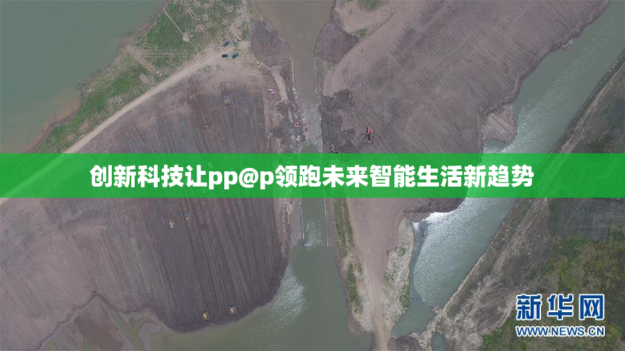 创新科技让pp@p领跑未来智能生活新趋势