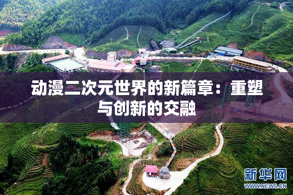 动漫二次元世界的新篇章：重塑与创新的交融