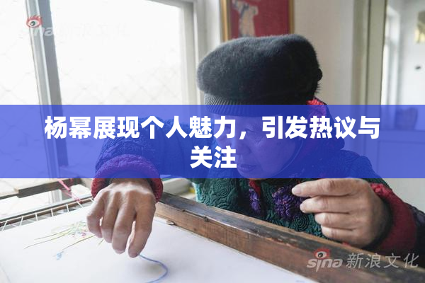 杨幂展现个人魅力，引发热议与关注