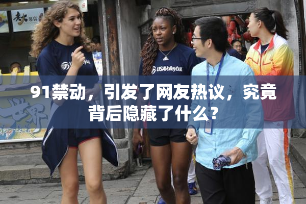 91禁动，引发了网友热议，究竟背后隐藏了什么？