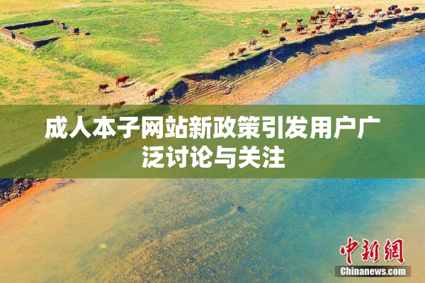 成人本子网站新政策引发用户广泛讨论与关注
