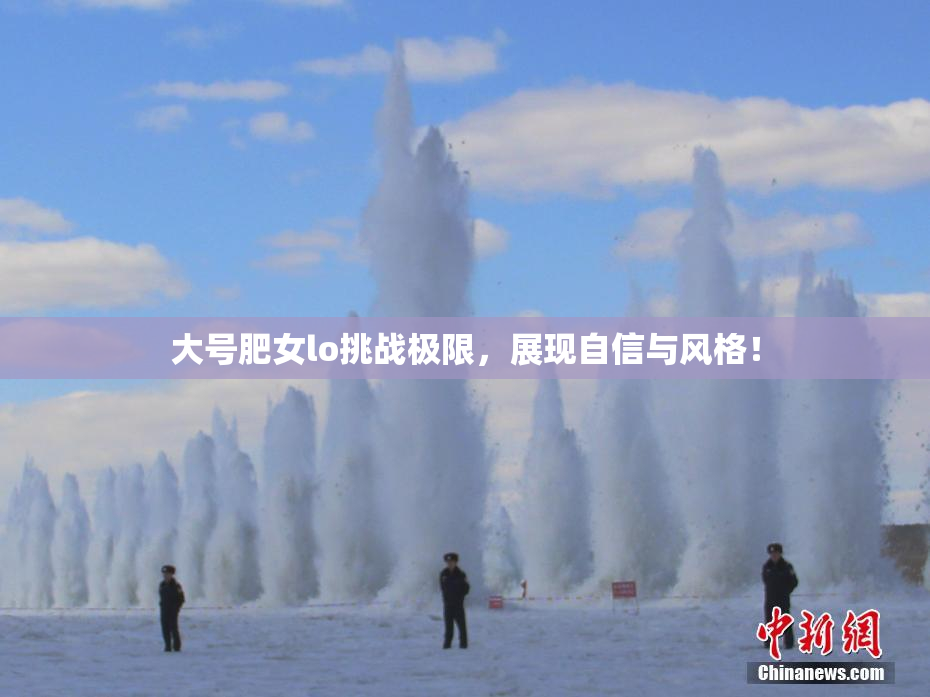 大号肥女lo挑战极限，展现自信与风格！
