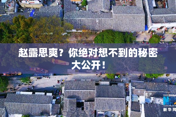 赵露思爽？你绝对想不到的秘密大公开！
