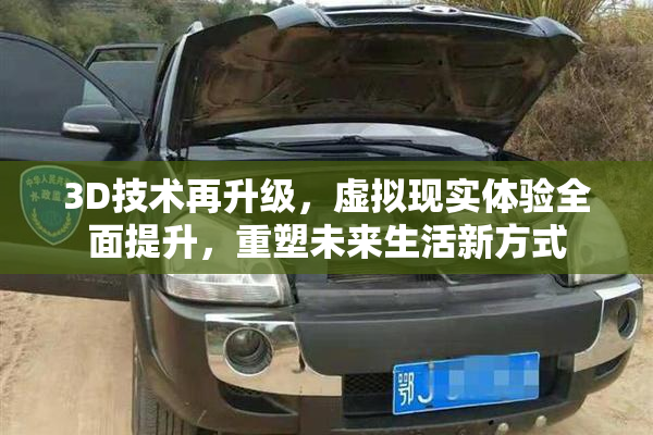 3D技术再升级，虚拟现实体验全面提升，重塑未来生活新方式