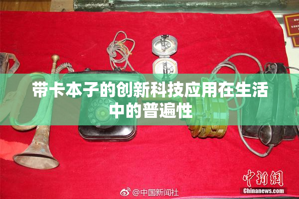 带卡本子的创新科技应用在生活中的普遍性