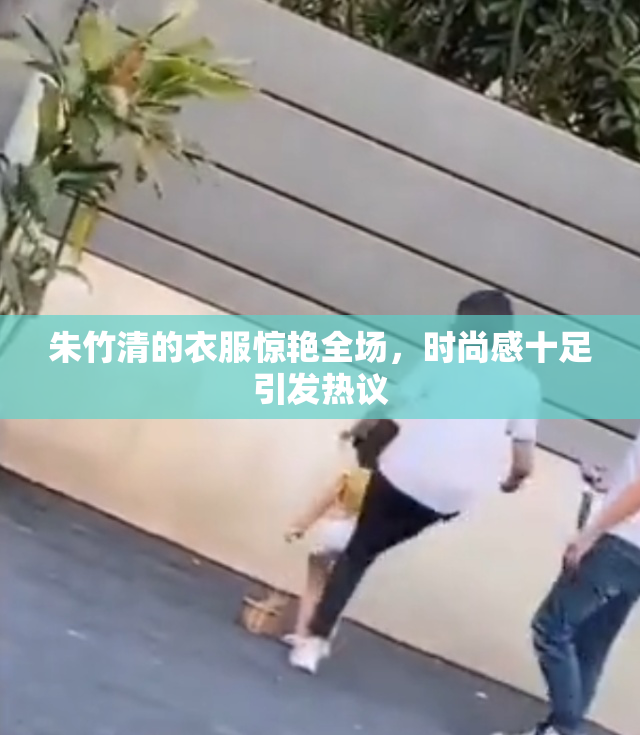 朱竹清的衣服惊艳全场，时尚感十足引发热议