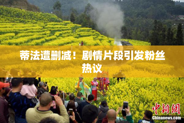 蒂法遭删减！剧情片段引发粉丝热议