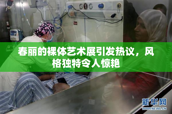 春丽的裸体艺术展引发热议，风格独特令人惊艳