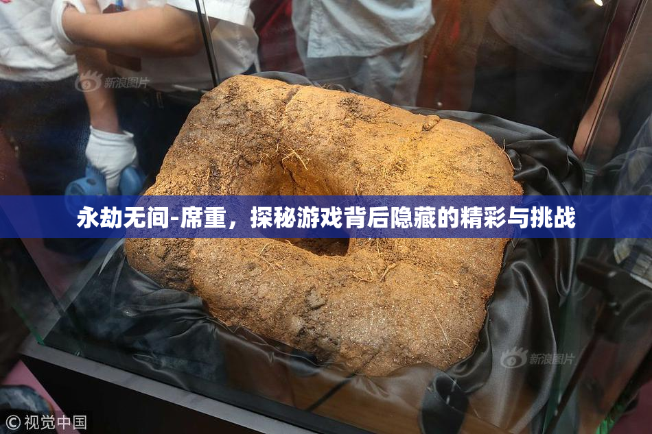 永劫无间-席重，探秘游戏背后隐藏的精彩与挑战