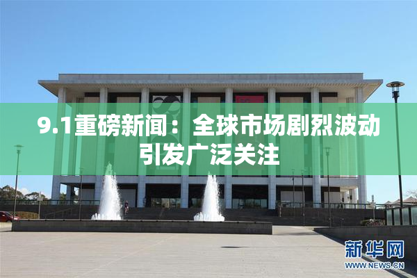 9.1重磅新闻：全球市场剧烈波动引发广泛关注