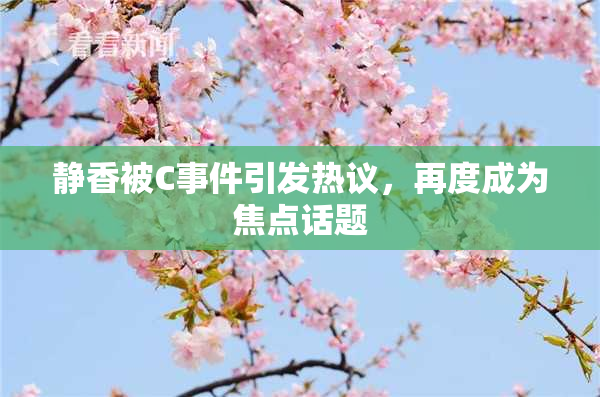 静香被C事件引发热议，再度成为焦点话题