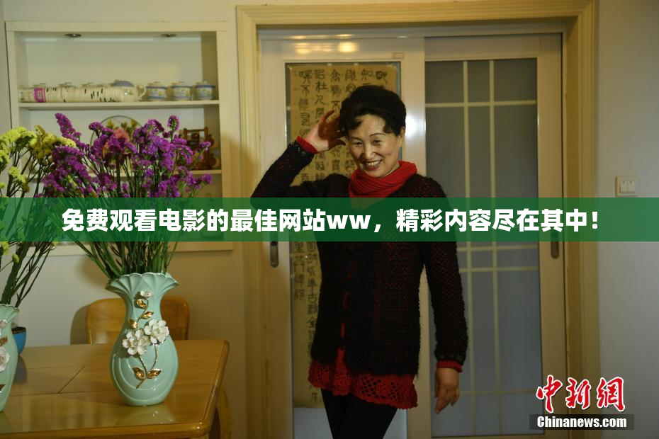 免费观看电影的最佳网站ww，精彩内容尽在其中！