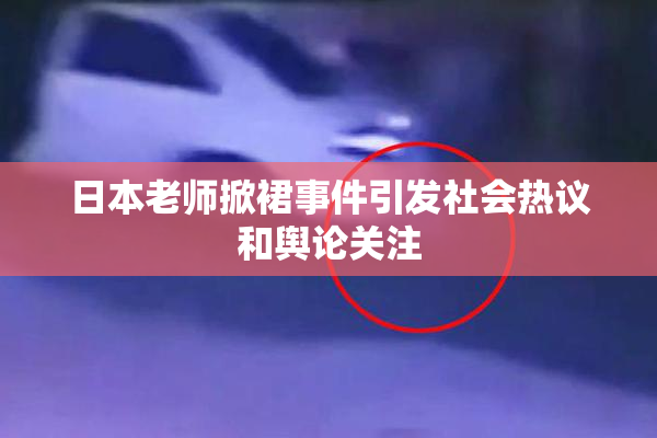 日本老师掀裙事件引发社会热议和舆论关注