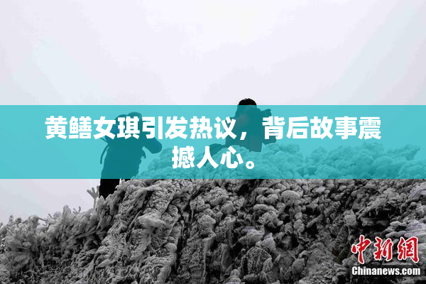 黄鳝女琪引发热议，背后故事震撼人心。