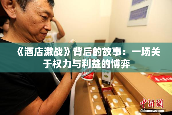 《酒店激战》背后的故事：一场关于权力与利益的博弈