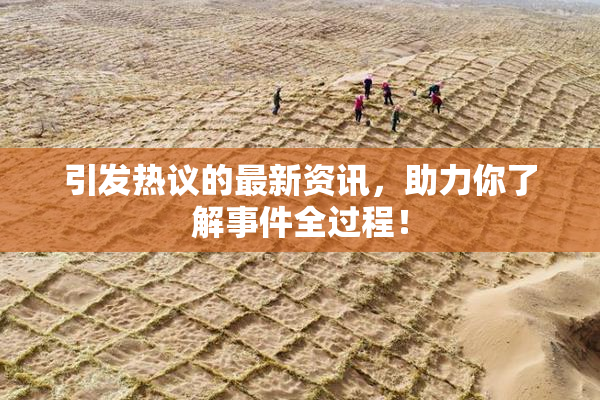 引发热议的最新资讯，助力你了解事件全过程！