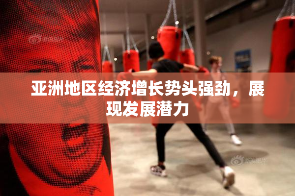 亚洲地区经济增长势头强劲，展现发展潜力