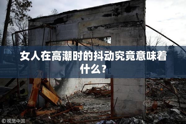 女人在高潮时的抖动究竟意味着什么？