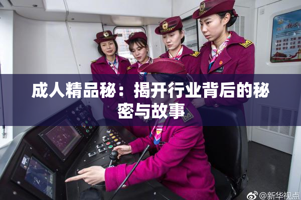 成人精品秘：揭开行业背后的秘密与故事