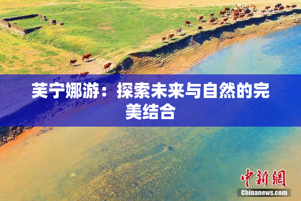 芙宁娜游：探索未来与自然的完美结合