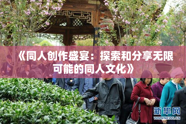 《同人创作盛宴：探索和分享无限可能的同人文化》