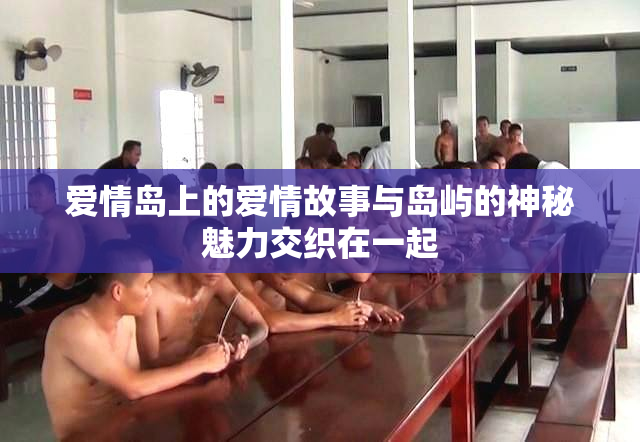 爱情岛上的爱情故事与岛屿的神秘魅力交织在一起