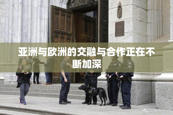 亚洲与欧洲的交融与合作正在不断加深