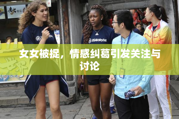 女女被捉，情感纠葛引发关注与讨论