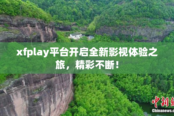 xfplay平台开启全新影视体验之旅，精彩不断！