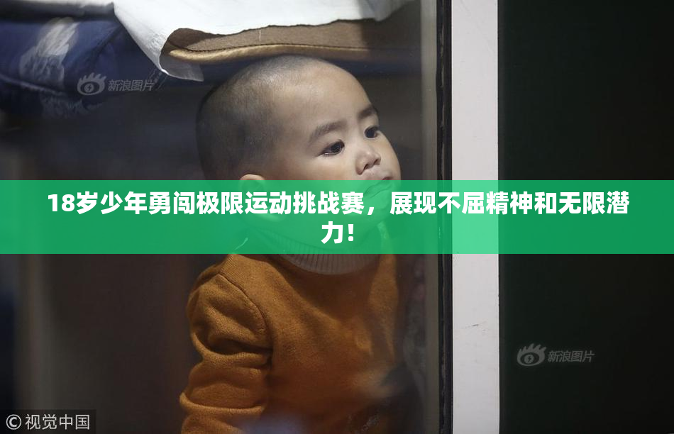 18岁少年勇闯极限运动挑战赛，展现不屈精神和无限潜力！