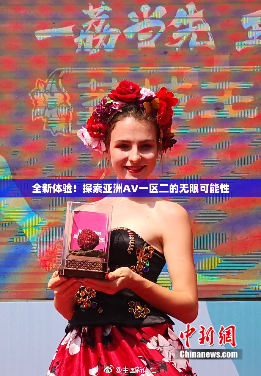 全新体验！探索亚洲AV一区二的无限可能性