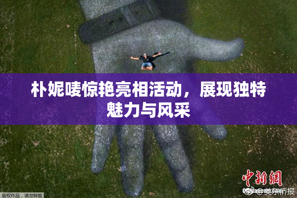 朴妮唛惊艳亮相活动，展现独特魅力与风采