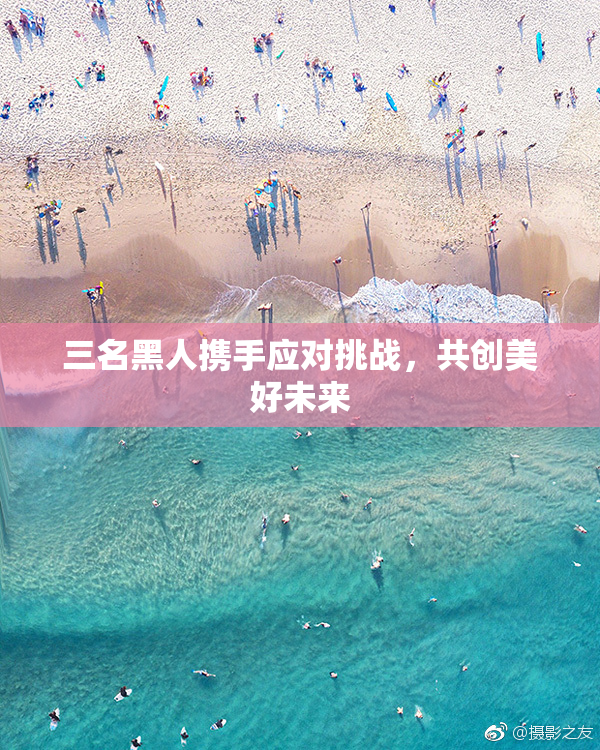 三名黑人携手应对挑战，共创美好未来