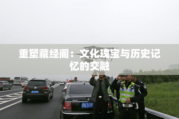重塑藏经阁：文化瑰宝与历史记忆的交融
