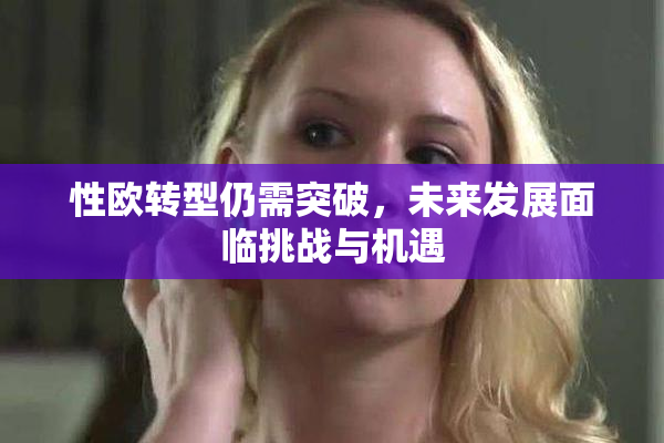 性欧转型仍需突破，未来发展面临挑战与机遇
