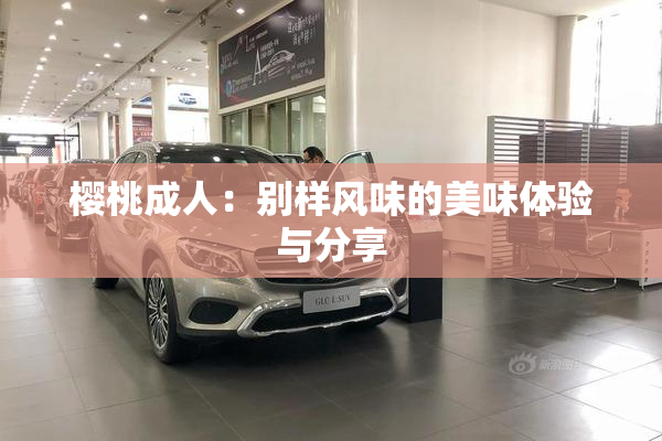 樱桃成人：别样风味的美味体验与分享