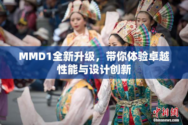 MMD1全新升级，带你体验卓越性能与设计创新