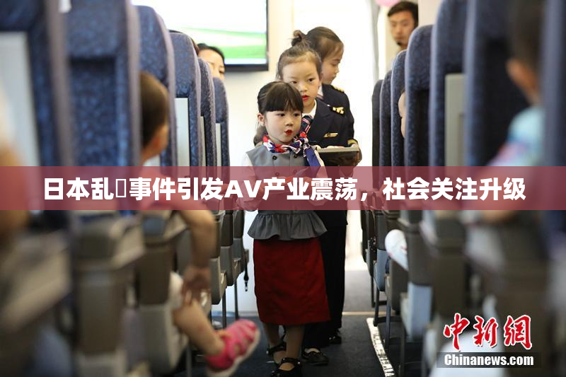日本乱婬事件引发AV产业震荡，社会关注升级