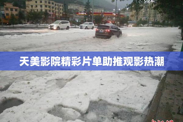 天美影院精彩片单助推观影热潮