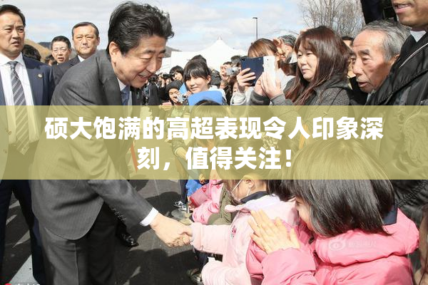 硕大饱满的高超表现令人印象深刻，值得关注！