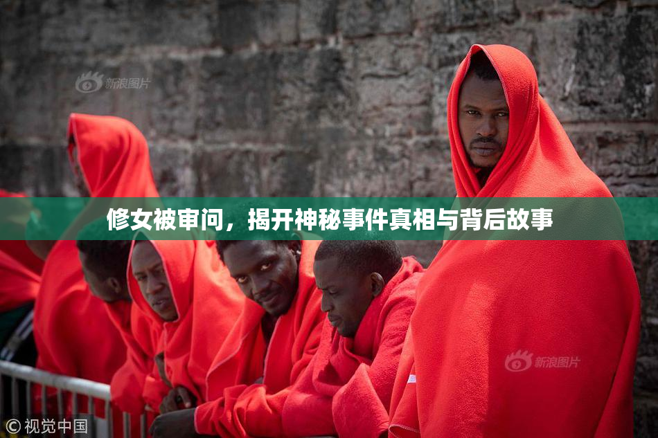 修女被审问，揭开神秘事件真相与背后故事