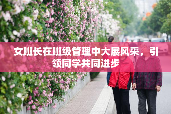 女班长在班级管理中大展风采，引领同学共同进步