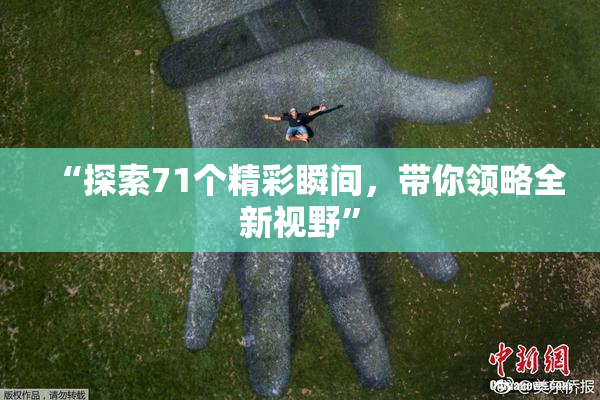 “探索71个精彩瞬间，带你领略全新视野”