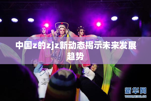 中国z的zjz新动态揭示未来发展趋势