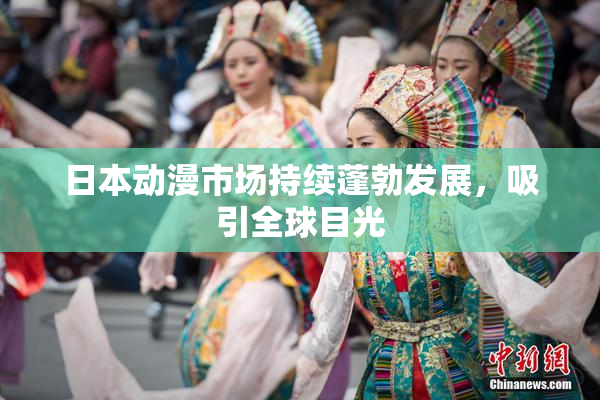日本动漫市场持续蓬勃发展，吸引全球目光
