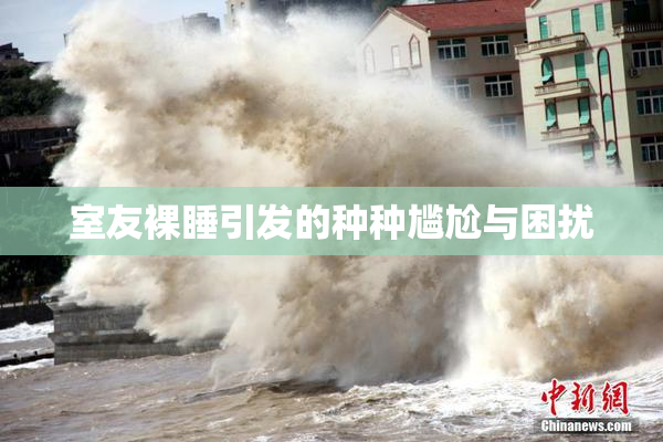 室友裸睡引发的种种尴尬与困扰