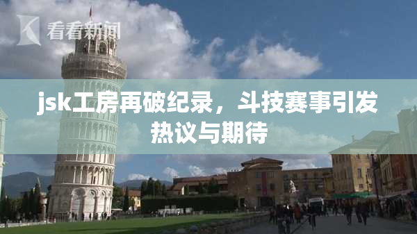 jsk工房再破纪录，斗技赛事引发热议与期待