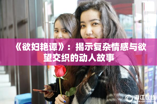 《欲妇艳谭》：揭示复杂情感与欲望交织的动人故事