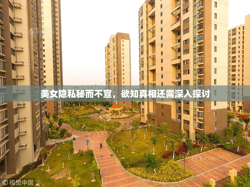 美女隐私秘而不宣，欲知真相还需深入探讨