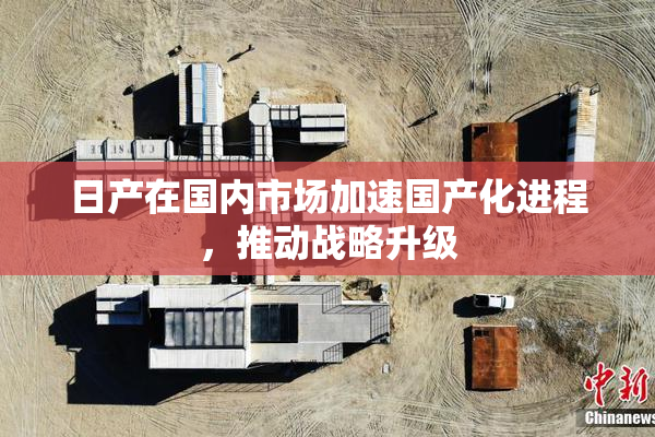 日产在国内市场加速国产化进程，推动战略升级